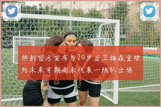 热刺官方宣布与20岁后卫梅森金续约未来可期尚未代表一线队出场