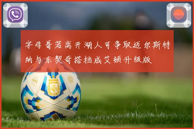 字母哥若离开湖人可争取迈尔斯特纳与东契奇搭档成艾顿升级版
