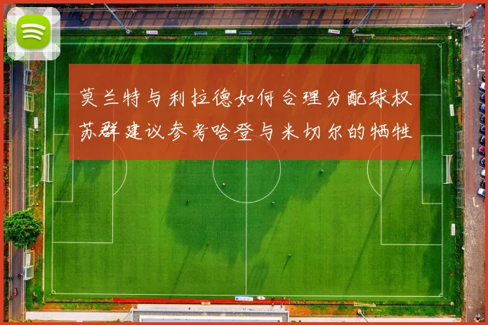 莫兰特与利拉德如何合理分配球权苏群建议参考哈登与米切尔的牺牲精神