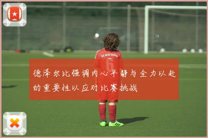 德泽尔比强调内心平静与全力以赴的重要性以应对比赛挑战