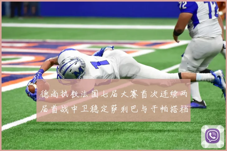 德尚执教法国七届大赛首次连续两届首战中卫稳定萨利巴与于帕搭档