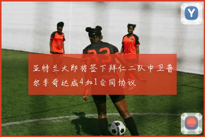 亚特兰大即将签下拜仁二队中卫普尔季奇达成4加1合同协议