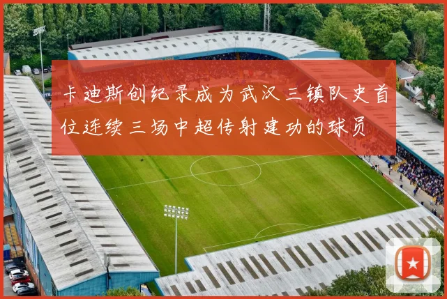 卡迪斯创纪录成为武汉三镇队史首位连续三场中超传射建功的球员