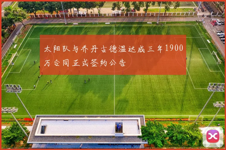 太阳队与乔丹古德温达成三年1900万合同正式签约公告