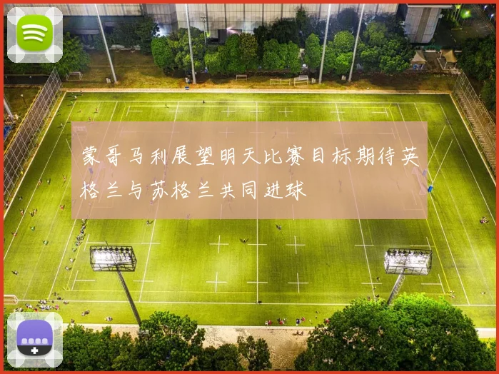 蒙哥马利展望明天比赛目标期待英格兰与苏格兰共同进球