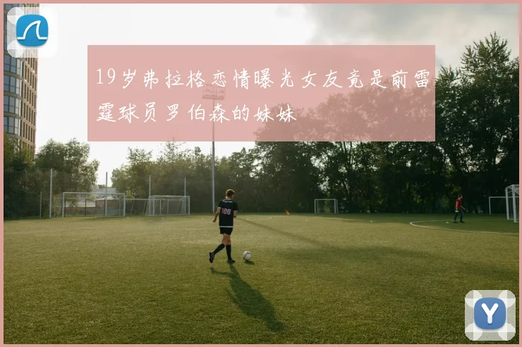 19岁弗拉格恋情曝光女友竟是前雷霆球员罗伯森的妹妹