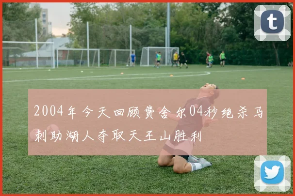 2004年今天回顾费舍尔04秒绝杀马刺助湖人夺取天王山胜利