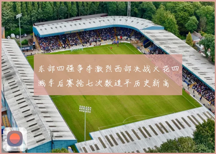 东部四强争夺激烈西部决战火花四溅季后赛抢七次数追平历史新高